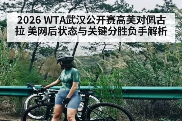 2026 WTA武汉公开赛高芙对佩古拉 美网后状态与关键分胜负手解析 - NG28